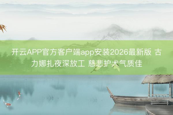 开云APP官方客户端app安装2026最新版 古力娜扎夜深放工 慈悲护犬气质佳