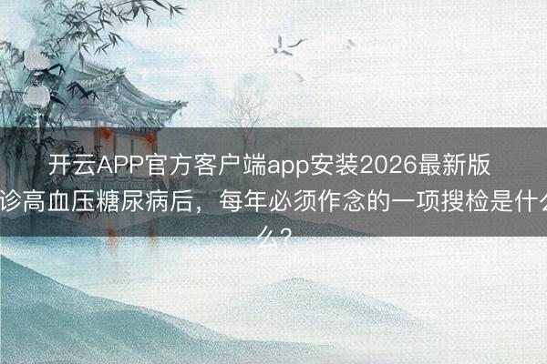 开云APP官方客户端app安装2026最新版 确诊高血压糖尿病后，每年必须作念的一项搜检是什么？