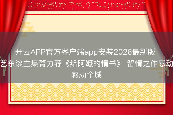 开云APP官方客户端app安装2026最新版 香港艺东谈主集膂力荐《给阿嬷的情书》 留情之作感动全城