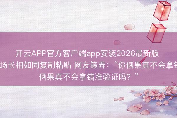 开云APP官方客户端app安装2026最新版 双胞胎归并科场长相如同复制粘贴 网友簸弄:“你俩果真不会拿错准验证吗?”