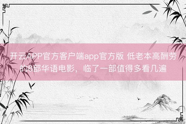 开云APP官方客户端app官方版 低老本高酬劳的6部华语电影，临了一部值得多看几遍