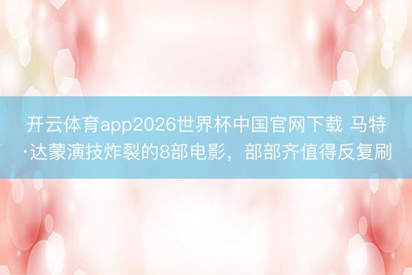 开云体育app2026世界杯中国官网下载 马特·达蒙演技炸裂的8部电影,部部齐值得反复刷