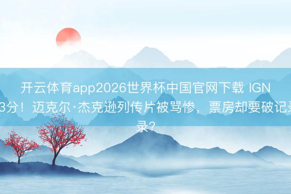 开云体育app2026世界杯中国官网下载 IGN仅3分！迈克尔·杰克逊列传片被骂惨，票房却要破记录？