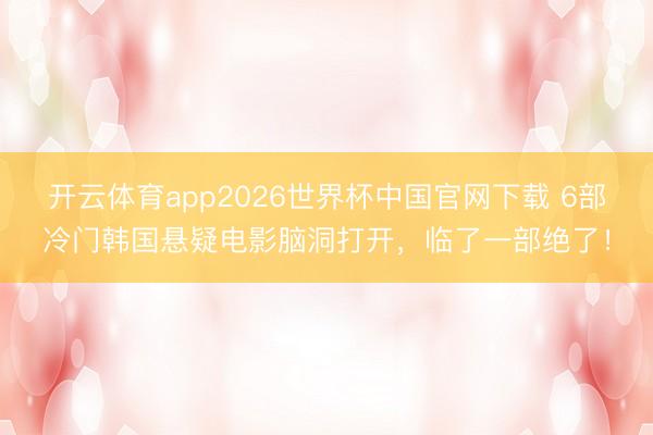 开云体育app2026世界杯中国官网下载 6部冷门韩国悬疑电影脑洞打开，临了一部绝了！