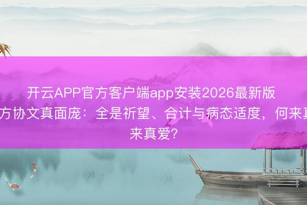 开云APP官方客户端app安装2026最新版 看穿方协文真面庞：全是祈望、合计与病态适度，何来真爱？
