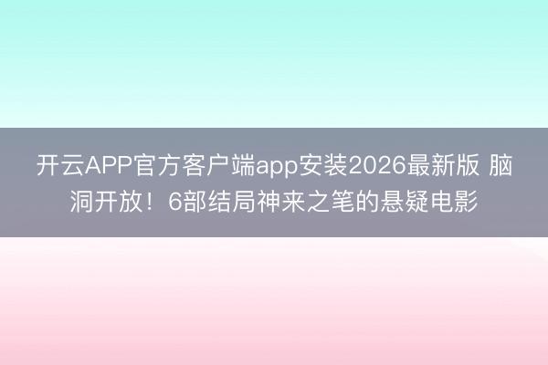 开云APP官方客户端app安装2026最新版 脑洞开放！6部结局神来之笔的悬疑电影