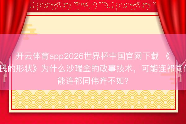 开云体育app2026世界杯中国官网下载 《东说念主民的形状》为什么沙瑞金的政事技术,可能连祁同伟齐不如?
