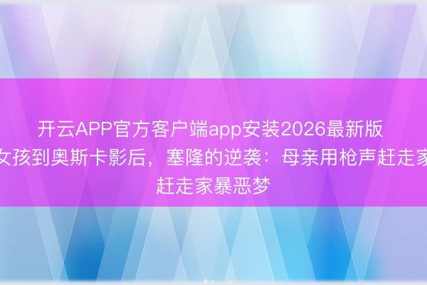 开云APP官方客户端app安装2026最新版 从农场女孩到奥斯卡影后，塞隆的逆袭：母亲用枪声赶走家暴恶梦