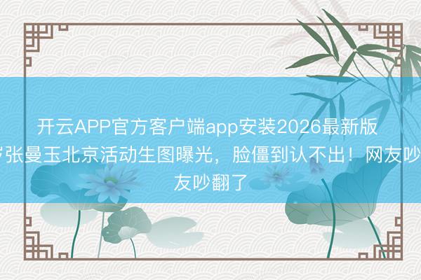 开云APP官方客户端app安装2026最新版 61岁张曼玉北京活动生图曝光，脸僵到认不出！网友吵翻了