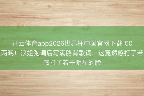开云体育app2026世界杯中国官网下载 50岁李小冉哭两晚！浪姐跑调后写满胳背歌词，这竟然感打了若干明星的脸