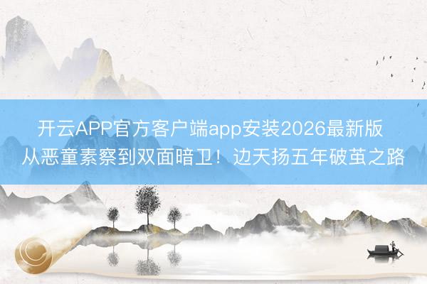 开云APP官方客户端app安装2026最新版 从恶童素察到双面暗卫！边天扬五年破茧之路