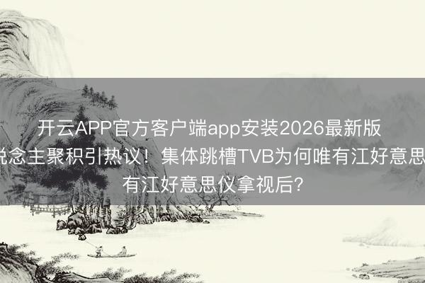 开云APP官方客户端app安装2026最新版 亚视艺东说念主聚积引热议！集体跳槽TVB为何唯有江好意思仪拿视后？
