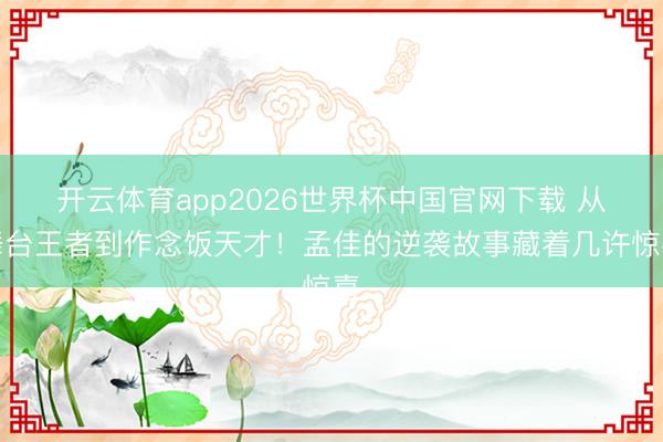 开云体育app2026世界杯中国官网下载 从舞台王者到作念饭天才！孟佳的逆袭故事藏着几许惊喜