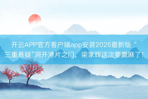 开云APP官方客户端app安装2026最新版 “三重悬疑”洞开港片之门，梁家辉这次要赢麻了！