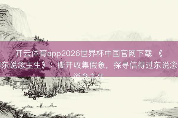 开云体育app2026世界杯中国官网下载 《冒牌东说念主生》:撕开收集假象,探寻信得过东说念主生