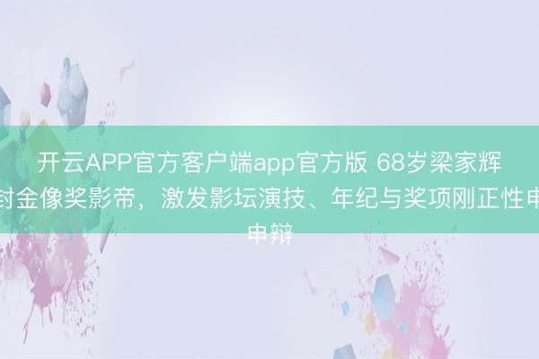 开云APP官方客户端app官方版 68岁梁家辉五封金像奖影帝，激发影坛演技、年纪与奖项刚正性申辩