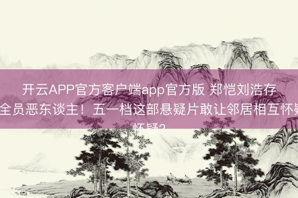 开云APP官方客户端app官方版 郑恺刘浩存演全员恶东谈主！五一档这部悬疑片敢让邻居相互怀疑？