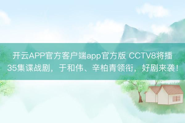 开云APP官方客户端app官方版 CCTV8将播35集谍战剧,于和伟、辛柏青领衔,好剧来袭!