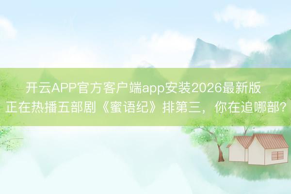 开云APP官方客户端app安装2026最新版 正在热播五部剧《蜜语纪》排第三，你在追哪部？