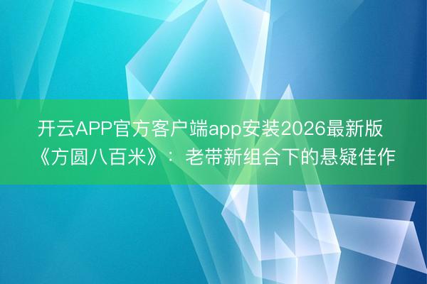 开云APP官方客户端app安装2026最新版 《方圆八百米》：老带新组合下的悬疑佳作