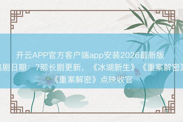 开云APP官方客户端app安装2026最新版 4月23日追剧日期：7部长剧更新，《冰湖新生》《重案解密》点映收官