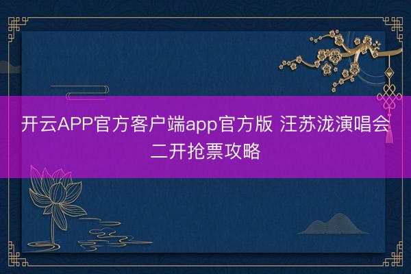 开云APP官方客户端app官方版 汪苏泷演唱会二开抢票攻略