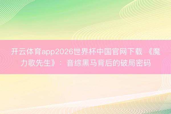 开云体育app2026世界杯中国官网下载 《魔力歌先生》：音综黑马背后的破局密码
