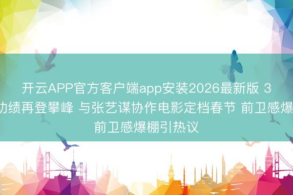 开云APP官方客户端app安装2026最新版 39岁杨幂功绩再登攀峰 与张艺谋协作电影定档春节 前卫感爆棚引热议