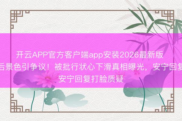 开云APP官方客户端app安装2026最新版 赵丽颖产后景色引争议！被批行状心下滑真相曝光，安宁回复打脸质疑