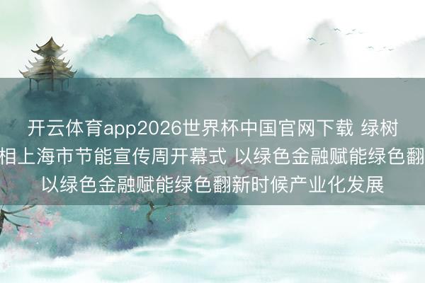 开云体育app2026世界杯中国官网下载 绿树城银 | 上海银行亮相上海市节能宣传周开幕式 以绿色金融赋能绿色翻新时候产业化发展