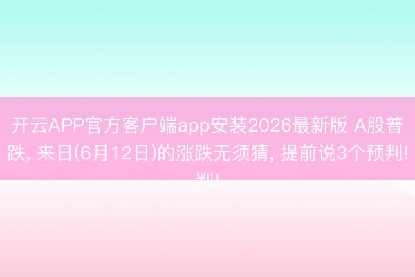 开云APP官方客户端app安装2026最新版 A股普跌， 来日(6月12日)的涨跌无须猜， 提前说3个预判!