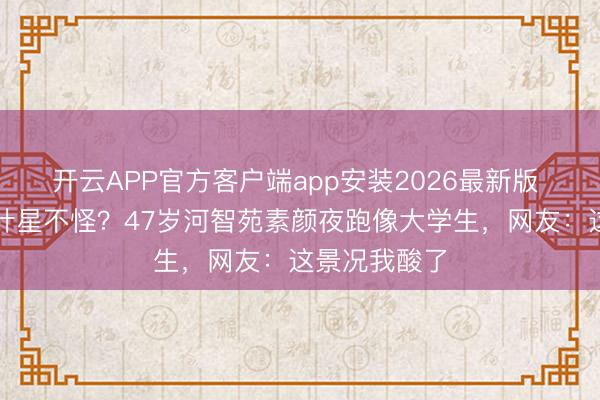 开云APP官方客户端app安装2026最新版 杭州东谈方针星不怪？47岁河智苑素颜夜跑像大学生，网友：这景况我酸了