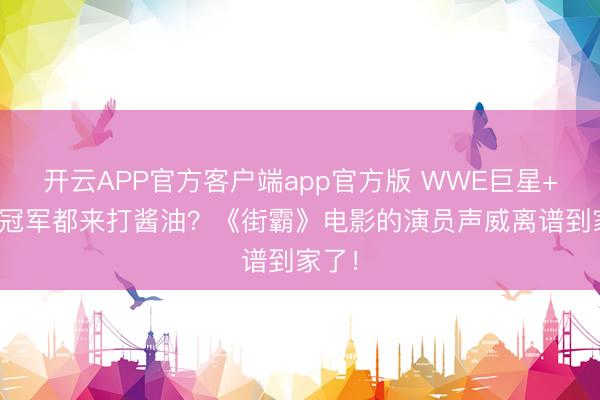 开云APP官方客户端app官方版 WWE巨星+UFC冠军都来打酱油?《街霸》电影的演员声威离谱到家了!