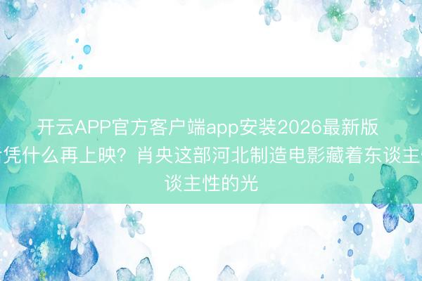 开云APP官方客户端app安装2026最新版 撤档后凭什么再上映？肖央这部河北制造电影藏着东谈主性的光