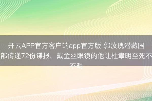 开云APP官方客户端app官方版 郭汝瑰潜藏国防部传递72份谍报，戴金丝眼镜的他让杜聿明至死不明
