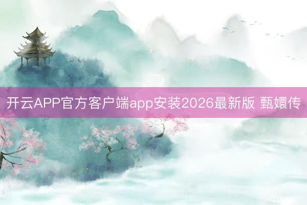 开云APP官方客户端app安装2026最新版 甄嬛传