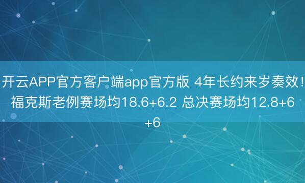 开云APP官方客户端app官方版 4年长约来岁奏效！福克斯老例赛场均18.6+6.2 总决赛场均12.8+6