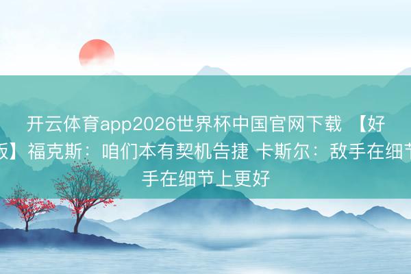 开云体育app2026世界杯中国官网下载 【好意思满版】福克斯:咱们本有契机告捷 卡斯尔:敌手在细节上更好