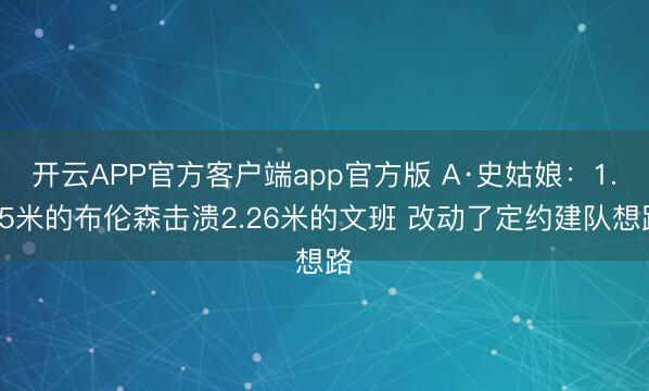 开云APP官方客户端app官方版 A·史姑娘：1.85米的布伦森击溃2.26米的文班 改动了定约建队想路