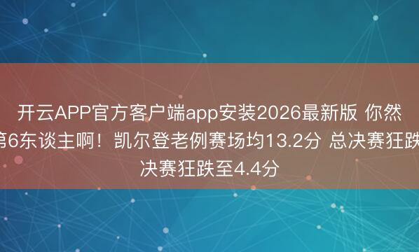 开云APP官方客户端app安装2026最新版 你然则最好第6东谈主啊！凯尔登老例赛场均13.2分 总决赛狂跌至4.4分