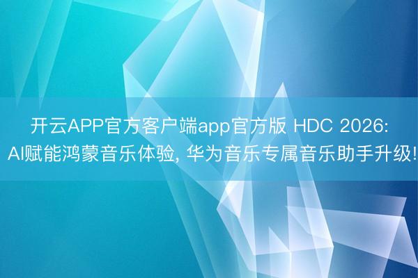 开云APP官方客户端app官方版 HDC 2026: AI赋能鸿蒙音乐体验, 华为音乐专属音乐助手升级!