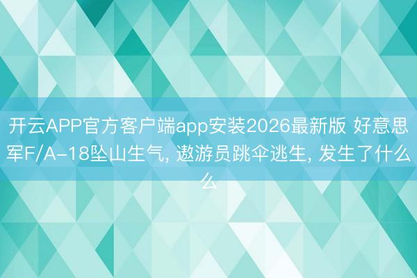 开云APP官方客户端app安装2026最新版 好意思军F/A-18坠山生气， 遨游员跳伞逃生， 发生了什么