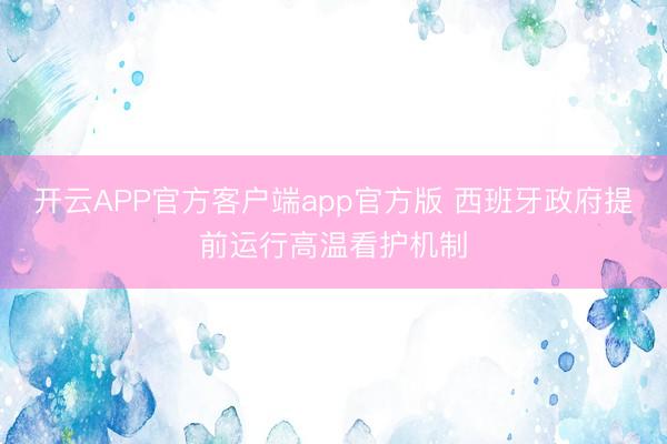 开云APP官方客户端app官方版 西班牙政府提前运行高温看护机制