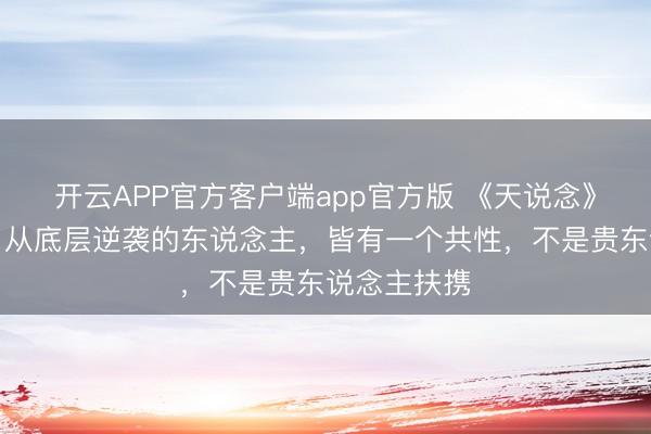 开云APP官方客户端app官方版 《天说念》：发现没，从底层逆袭的东说念主，皆有一个共性，不是贵东说念主扶携